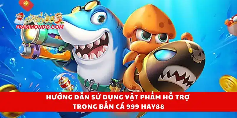 Hướng dẫn sử dụng vật phẩm hỗ trợ trong bắn cá 999 Hay88